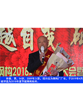 林春，男，54歲，2009年入職，現(xiàn)崗位為鋼構廠廠長，于2019年4月被評選為2018年度節(jié)能降耗標